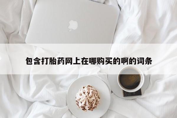 私人卖的打胎药正规吗吗包含打胎药网上在哪购买的啊的词条