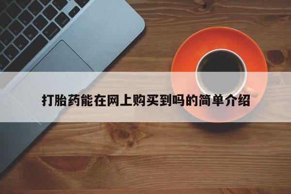 私人卖的打胎药正规吗吗打胎药能在网上购买到吗的简单介绍