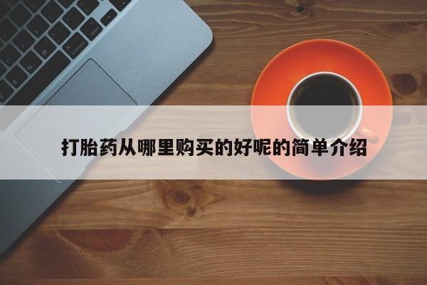 私人卖的打胎药正规吗吗打胎药从哪里购买的好呢的简单介绍