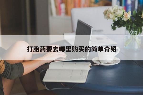 私人卖的打胎药正规吗吗打胎药要去哪里购买的简单介绍