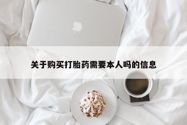 私人卖的打胎药正规吗吗关于购买打胎药需要本人吗的信息