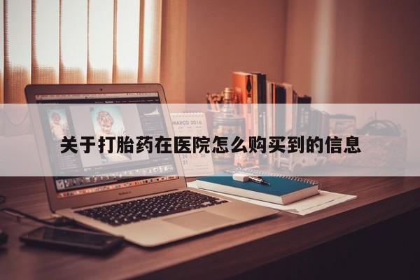 私人卖的打胎药正规吗吗关于打胎药在医院怎么购买到的信息