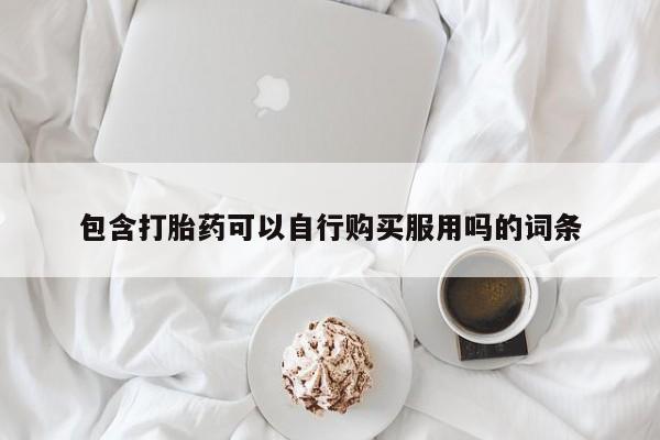 私人卖的打胎药正规吗吗包含打胎药可以自行购买服用吗的词条