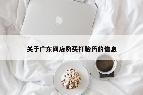 私人卖的打胎药正规吗吗关于广东网店购买打胎药的信息
