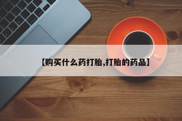 私人卖的打胎药正规吗吗【购买什么药打胎,打胎的药品】