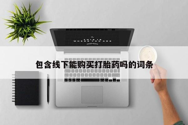 私人卖的打胎药正规吗吗包含线下能购买打胎药吗的词条