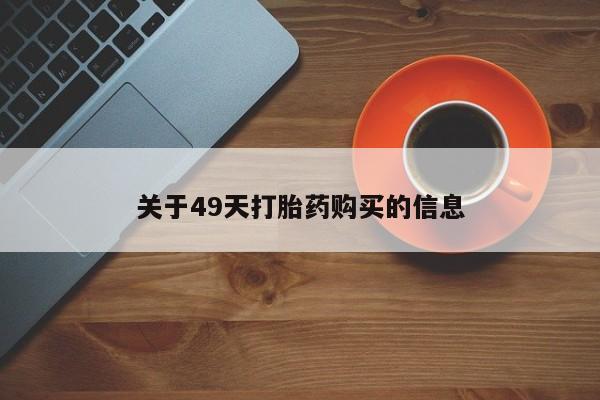 私人卖的打胎药正规吗吗关于49天打胎药购买的信息