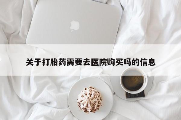 私人卖的打胎药正规吗吗关于打胎药需要去医院购买吗的信息